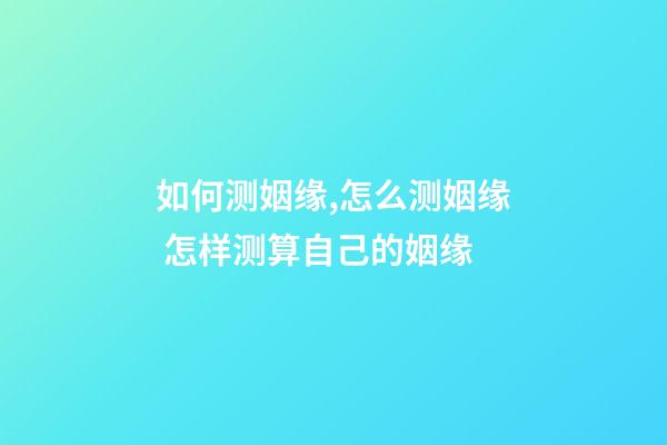 如何测姻缘,怎么测姻缘 怎样测算自己的姻缘-第1张-观点-玄机派